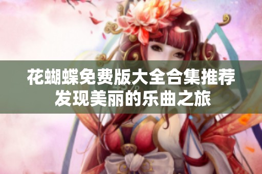 花蝴蝶免费版大全合集推荐 发现美丽的乐曲之旅