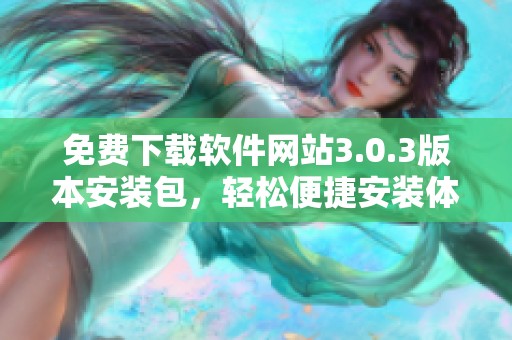 免费下载软件网站3.0.3版本安装包，轻松便捷安装体验