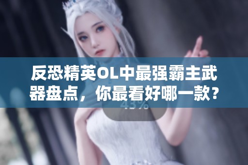 反恐精英OL中最强霸主武器盘点，你最看好哪一款？