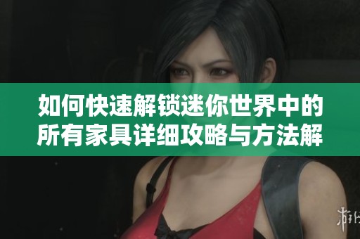 如何快速解锁迷你世界中的所有家具详细攻略与方法解析