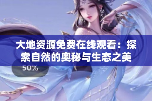 大地资源免费在线观看：探索自然的奥秘与生态之美