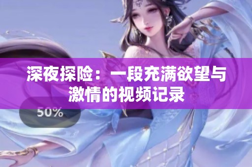 深夜探险：一段充满欲望与激情的视频记录
