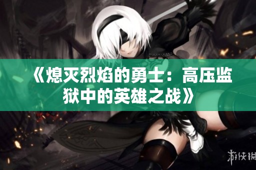 《熄灭烈焰的勇士：高压监狱中的英雄之战》