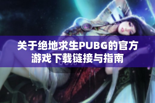 关于绝地求生PUBG的官方游戏下载链接与指南