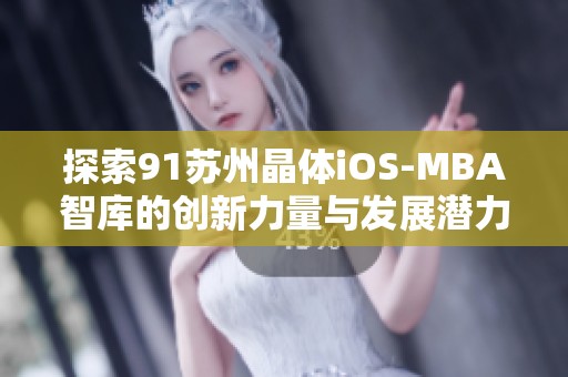 探索91苏州晶体iOS-MBA智库的创新力量与发展潜力