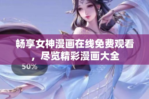 畅享女神漫画在线免费观看，尽览精彩漫画大全