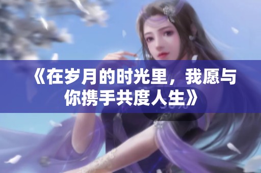 《在岁月的时光里，我愿与你携手共度人生》