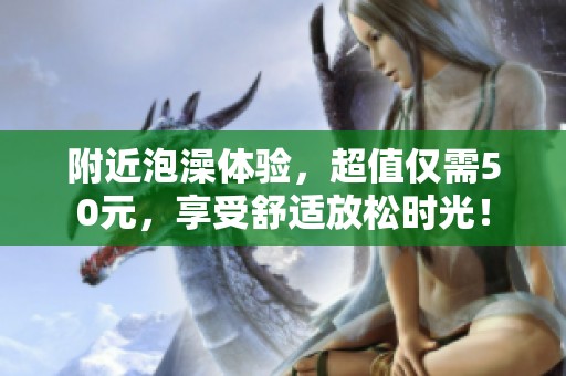 附近泡澡体验，超值仅需50元，享受舒适放松时光！