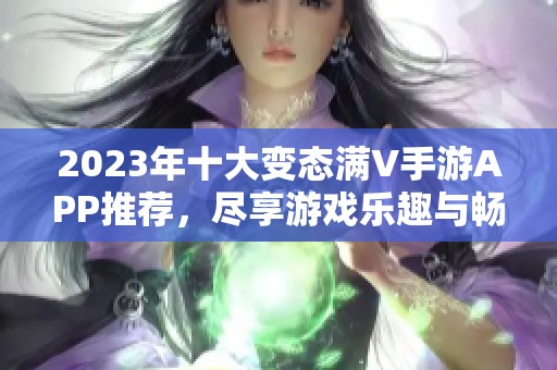 2023年十大变态满V手游APP推荐，尽享游戏乐趣与畅快体验