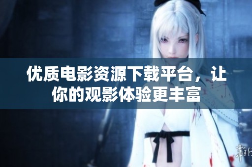 优质电影资源下载平台，让你的观影体验更丰富