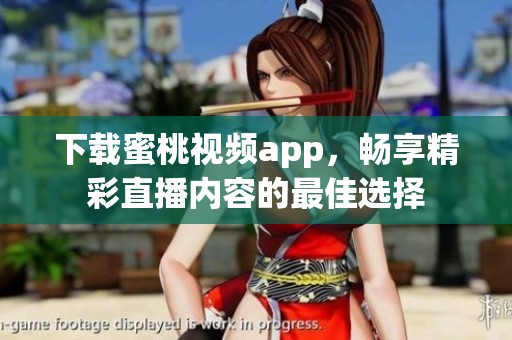 下载蜜桃视频app，畅享精彩直播内容的最佳选择