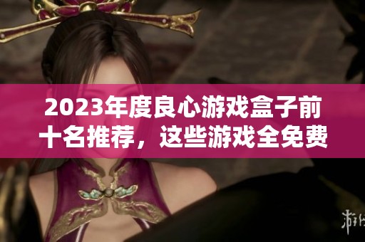 2023年度良心游戏盒子前十名推荐，这些游戏全免费畅玩