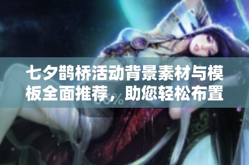 七夕鹊桥活动背景素材与模板全面推荐，助您轻松布置节日氛围