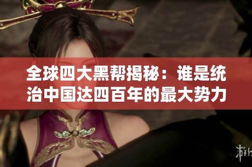 全球四大黑帮揭秘：谁是统治中国达四百年的最大势力