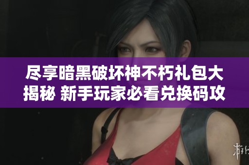 尽享暗黑破坏神不朽礼包大揭秘 新手玩家必看兑换码攻略