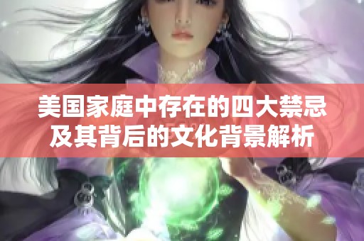 美国家庭中存在的四大禁忌及其背后的文化背景解析