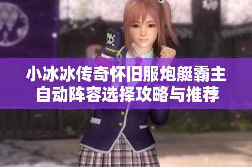 小冰冰传奇怀旧服炮艇霸主自动阵容选择攻略与推荐