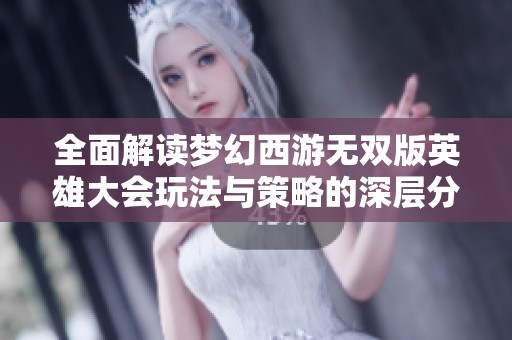 全面解读梦幻西游无双版英雄大会玩法与策略的深层分析