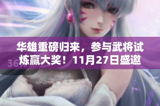 华雄重磅归来，参与武将试炼赢大奖！11月27日盛邀你的到来！