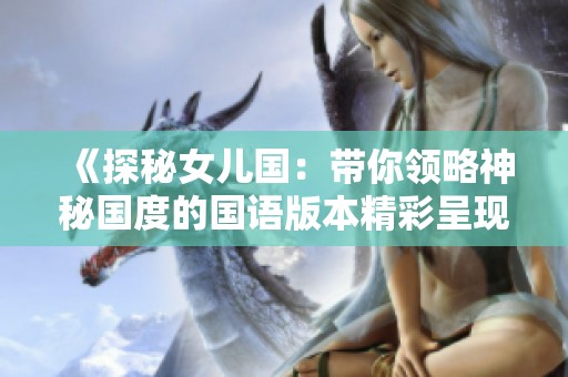 《探秘女儿国：带你领略神秘国度的国语版本精彩呈现》