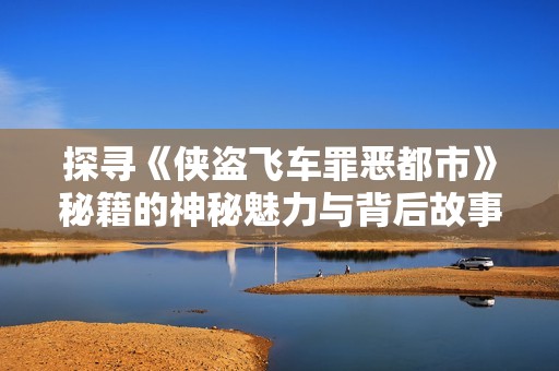 探寻《侠盗飞车罪恶都市》秘籍的神秘魅力与背后故事