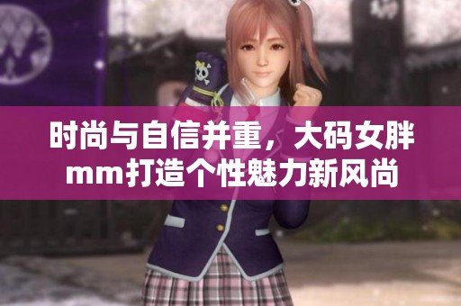 时尚与自信并重，大码女胖mm打造个性魅力新风尚
