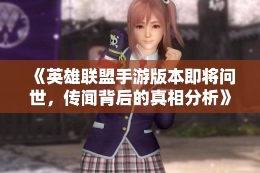 《英雄联盟手游版本即将问世，传闻背后的真相分析》