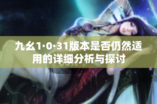九幺1·0·31版本是否仍然适用的详细分析与探讨