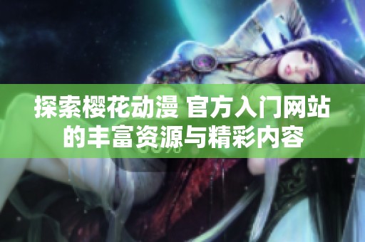 探索樱花动漫 官方入门网站的丰富资源与精彩内容