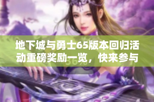地下城与勇士65版本回归活动重磅奖励一览，快来参与吧！