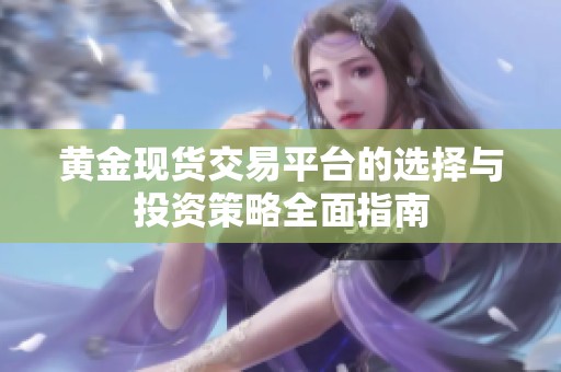 黄金现货交易平台的选择与投资策略全面指南