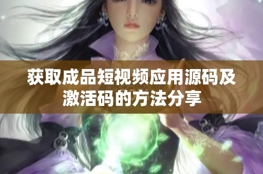 获取成品短视频应用源码及激活码的方法分享