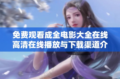 免费观看成全电影大全在线高清在线播放与下载渠道介绍