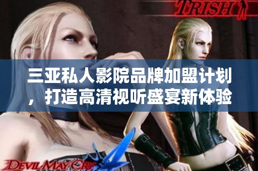 三亚私人影院品牌加盟计划，打造高清视听盛宴新体验