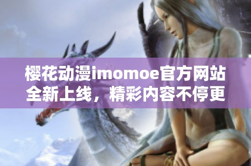 樱花动漫imomoe官方网站全新上线，精彩内容不停更新！