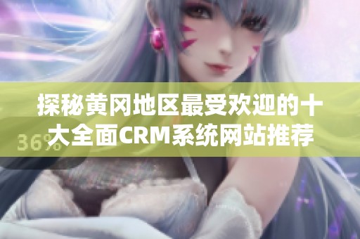 探秘黄冈地区最受欢迎的十大全面CRM系统网站推荐