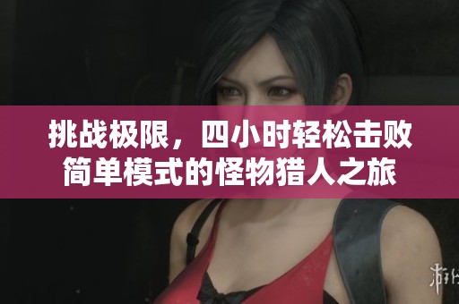 挑战极限，四小时轻松击败简单模式的怪物猎人之旅
