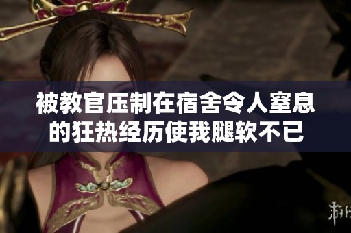 被教官压制在宿舍令人窒息的狂热经历使我腿软不已
