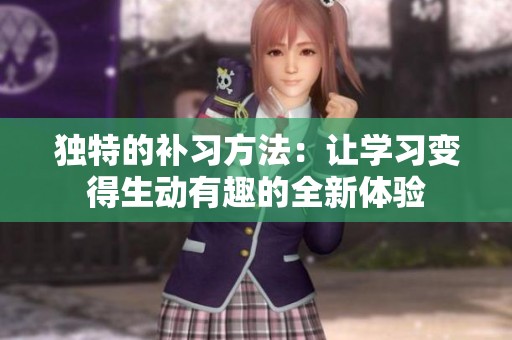 独特的补习方法：让学习变得生动有趣的全新体验