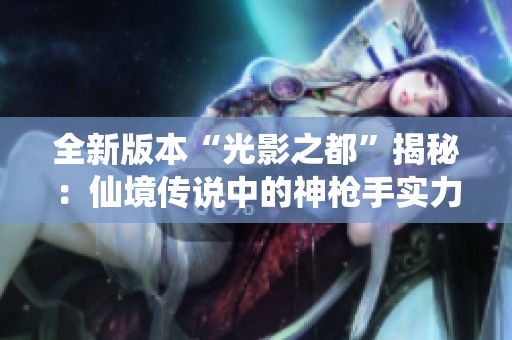 全新版本“光影之都”揭秘：仙境传说中的神枪手实力大解析