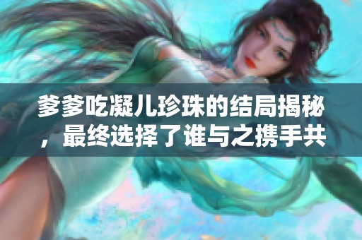 爹爹吃凝儿珍珠的结局揭秘，最终选择了谁与之携手共度余生