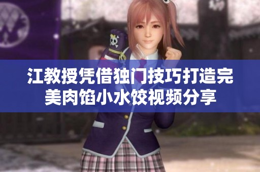 江教授凭借独门技巧打造完美肉馅小水饺视频分享