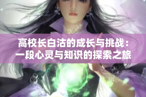高校长白沽的成长与挑战：一段心灵与知识的探索之旅