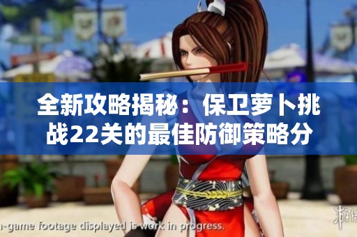 全新攻略揭秘：保卫萝卜挑战22关的最佳防御策略分享