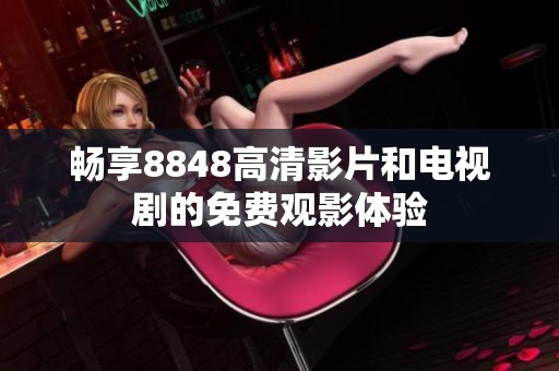 畅享8848高清影片和电视剧的免费观影体验