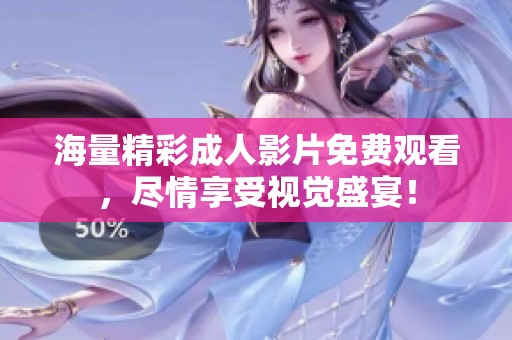 海量精彩成人影片免费观看，尽情享受视觉盛宴！