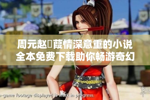 周元赵蒨葭情深意重的小说全本免费下载助你畅游奇幻世界