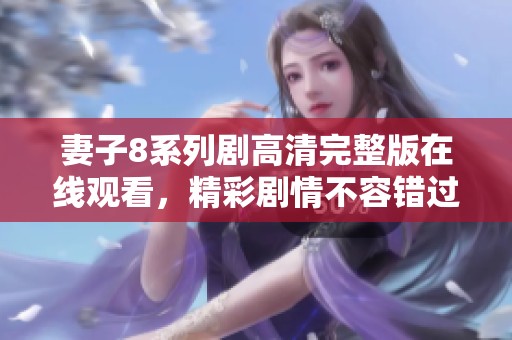 妻子8系列剧高清完整版在线观看，精彩剧情不容错过