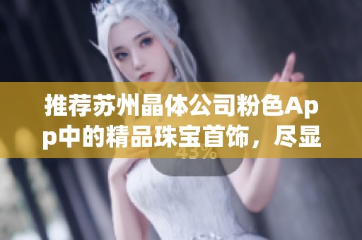 推荐苏州晶体公司粉色App中的精品珠宝首饰，尽显优雅魅力