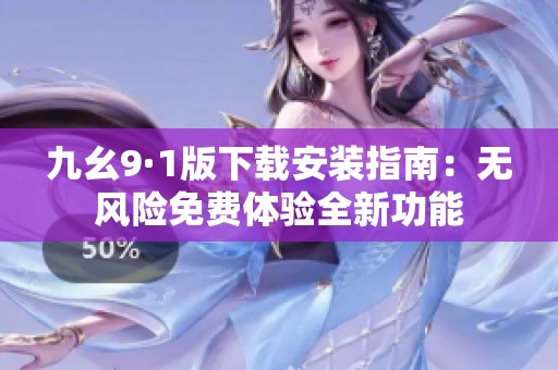 九幺9·1版下载安装指南：无风险免费体验全新功能